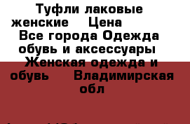 Туфли лаковые, женские. › Цена ­ 2 800 - Все города Одежда, обувь и аксессуары » Женская одежда и обувь   . Владимирская обл.